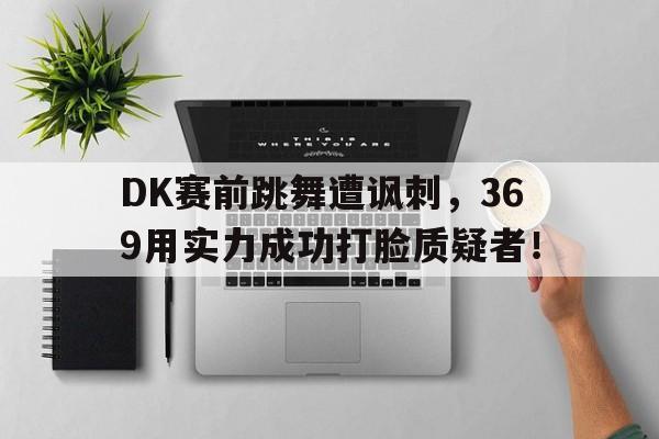 平博APP-DK赛前跳舞遭讽刺，369用实力成功打脸质疑者！