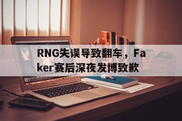 平博下载-RNG失误导致翻车，Faker赛后深夜发博致歉