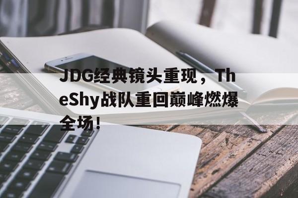 平博体育-JDG经典镜头重现，TheShy战队重回巅峰燃爆全场！
