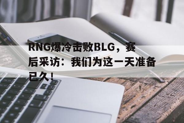 平博体育-RNG爆冷击败BLG，赛后采访：我们为这一天准备已久！