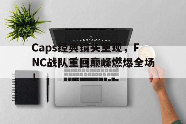 平博体育-Caps经典镜头重现，FNC战队重回巅峰燃爆全场！