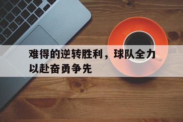 平博官网-难得的逆转胜利，球队全力以赴奋勇争先