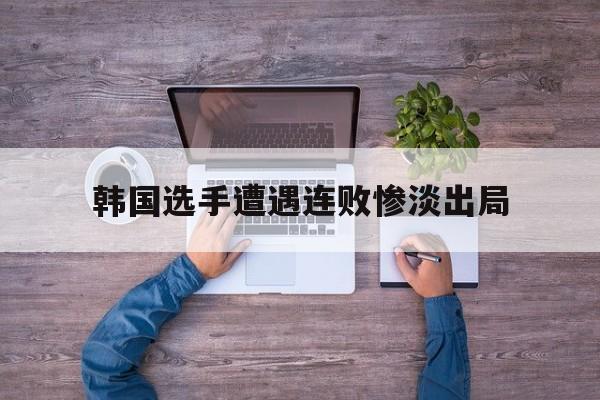 平博下载-韩国选手遭遇连败惨淡出局