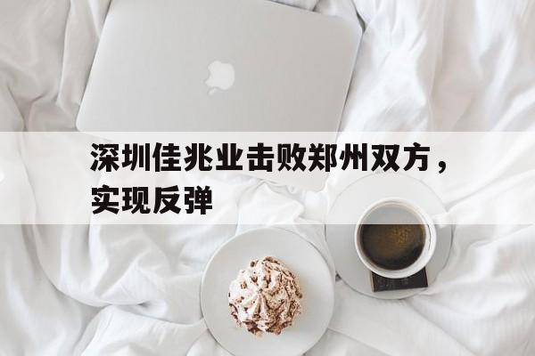 平博下载-深圳佳兆业击败郑州双方，实现反弹