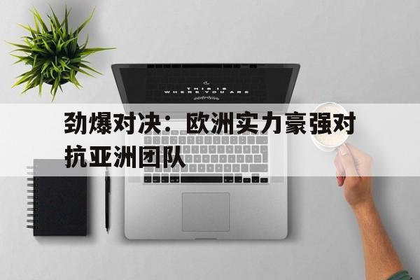 平博体育-劲爆对决：欧洲实力豪强对抗亚洲团队