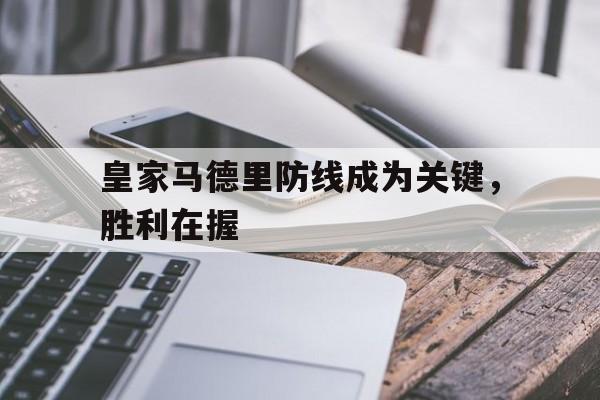 平博体育-皇家马德里防线成为关键，胜利在握