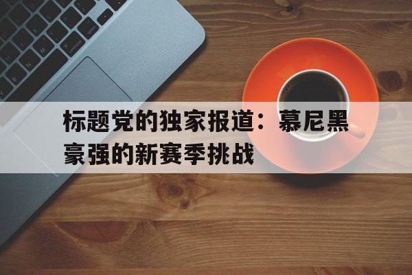 平博下载-标题党的独家报道：慕尼黑豪强的新赛季挑战