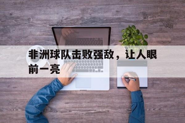平博体育-非洲球队击败强敌，让人眼前一亮