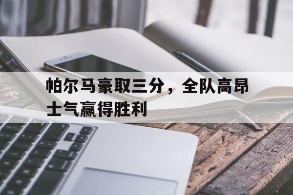 平博体育-帕尔马豪取三分，全队高昂士气赢得胜利