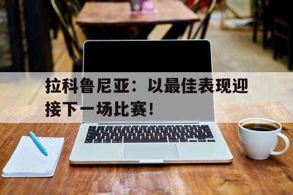 平博体育-拉科鲁尼亚：以最佳表现迎接下一场比赛！