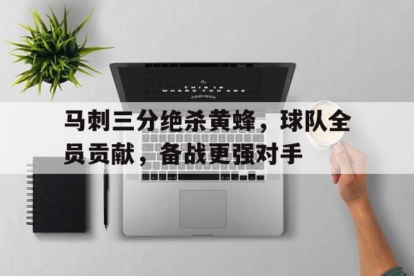 平博官网-马刺三分绝杀黄蜂，球队全员贡献，备战更强对手